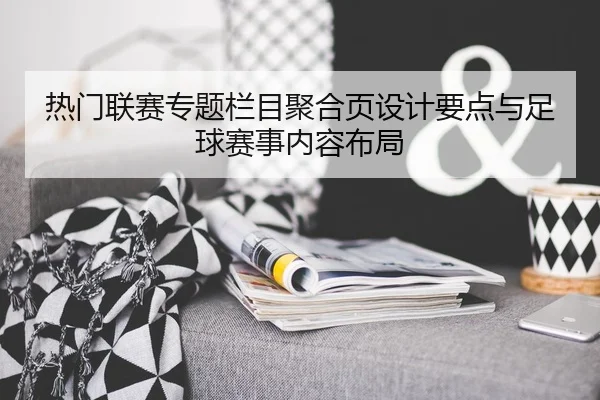 热门联赛专题栏目聚合页设计要点与足球赛事内容布局