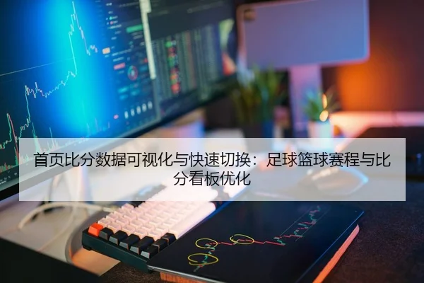 首页比分数据可视化与快速切换：足球篮球赛程与比分看板优化